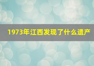 1973年江西发现了什么遗产