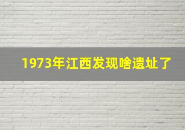 1973年江西发现啥遗址了