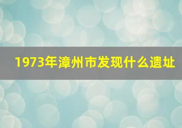 1973年漳州市发现什么遗址