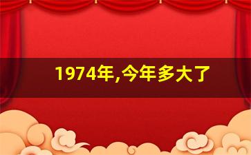 1974年,今年多大了