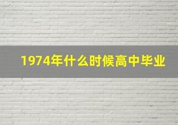 1974年什么时候高中毕业