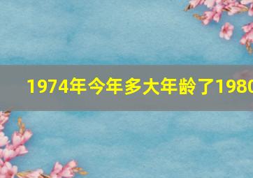 1974年今年多大年龄了1980