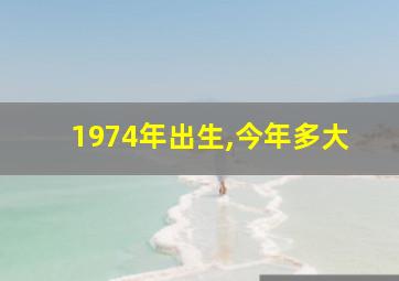 1974年出生,今年多大