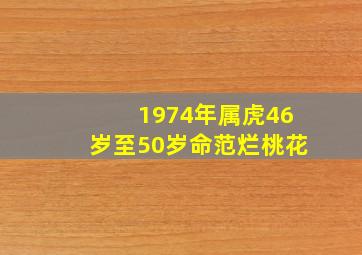 1974年属虎46岁至50岁命范烂桃花