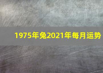 1975年兔2021年每月运势