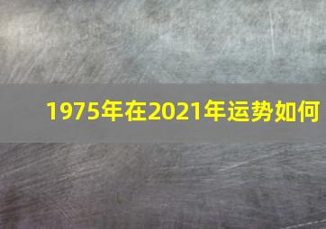 1975年在2021年运势如何