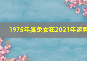 1975年属兔女在2021年运势