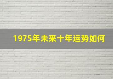 1975年未来十年运势如何