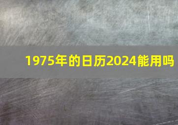 1975年的日历2024能用吗