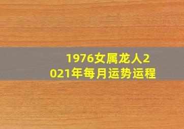 1976女属龙人2021年每月运势运程