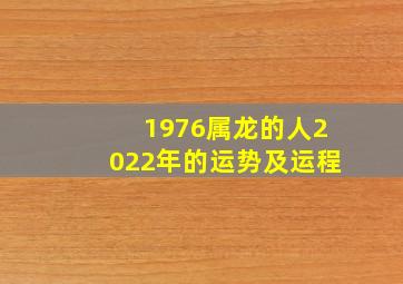 1976属龙的人2022年的运势及运程