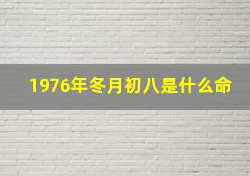 1976年冬月初八是什么命