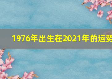 1976年出生在2021年的运势