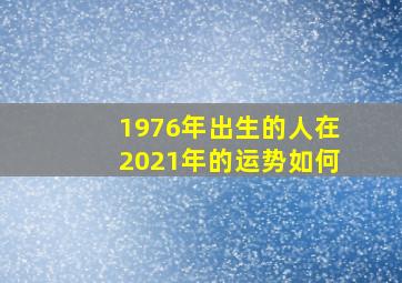 1976年出生的人在2021年的运势如何