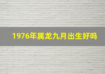 1976年属龙九月出生好吗