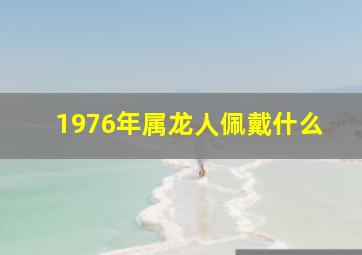 1976年属龙人佩戴什么