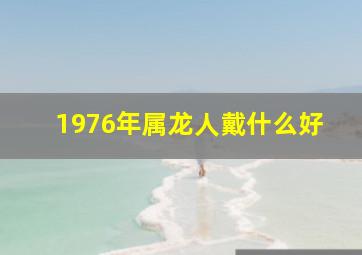 1976年属龙人戴什么好