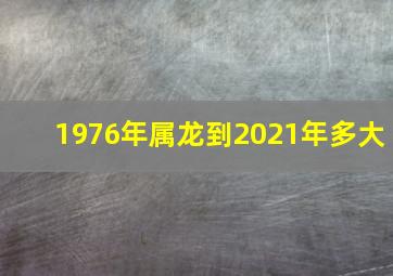 1976年属龙到2021年多大