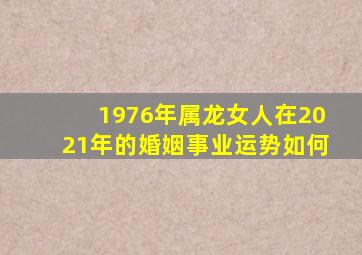 1976年属龙女人在2021年的婚姻事业运势如何