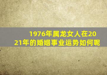 1976年属龙女人在2021年的婚姻事业运势如何呢