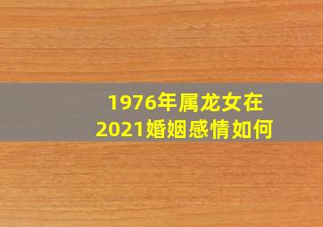 1976年属龙女在2021婚姻感情如何