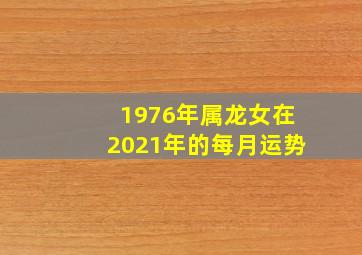 1976年属龙女在2021年的每月运势