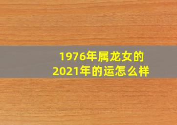 1976年属龙女的2021年的运怎么样