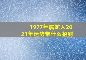 1977年属蛇人2021年运势带什么招财