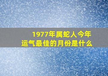 1977年属蛇人今年运气最佳的月份是什么