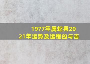 1977年属蛇男2021年运势及运程凶与吉