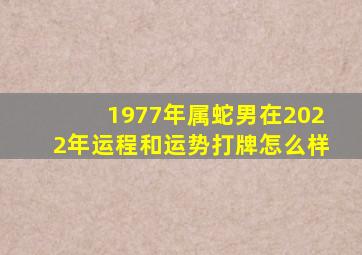 1977年属蛇男在2022年运程和运势打牌怎么样