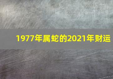 1977年属蛇的2021年财运