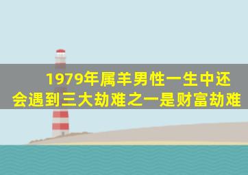 1979年属羊男性一生中还会遇到三大劫难之一是财富劫难