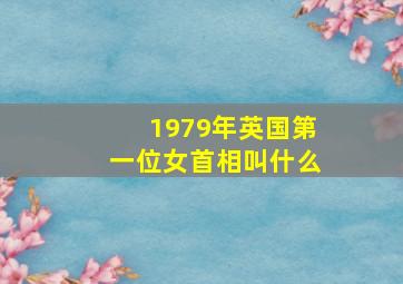 1979年英国第一位女首相叫什么