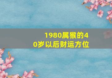 1980属猴的40岁以后财运方位