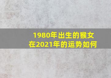 1980年出生的猴女在2021年的运势如何