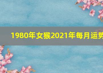 1980年女猴2021年每月运势