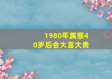 1980年属猴40岁后会大富大贵