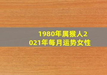 1980年属猴人2021年每月运势女性