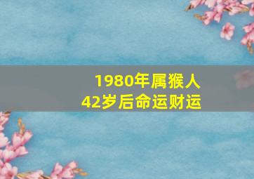 1980年属猴人42岁后命运财运