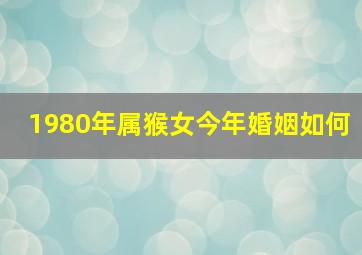 1980年属猴女今年婚姻如何