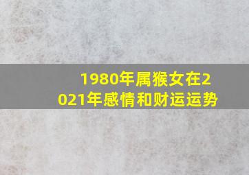 1980年属猴女在2021年感情和财运运势