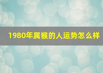 1980年属猴的人运势怎么样