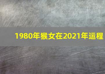 1980年猴女在2021年运程