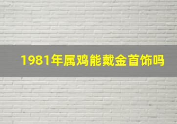 1981年属鸡能戴金首饰吗