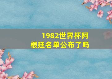 1982世界杯阿根廷名单公布了吗