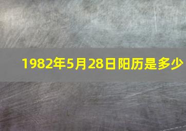 1982年5月28日阳历是多少