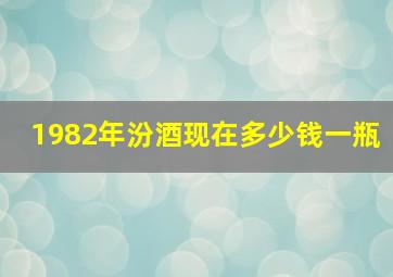 1982年汾酒现在多少钱一瓶