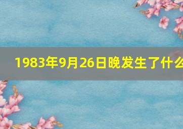 1983年9月26日晚发生了什么