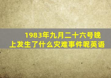 1983年九月二十六号晚上发生了什么灾难事件呢英语